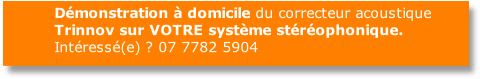          Démonstration à domicile du correcteur acoustique 
         Trinnov sur VOTRE système stéréophonique.
         Intéressé(e) ?  
